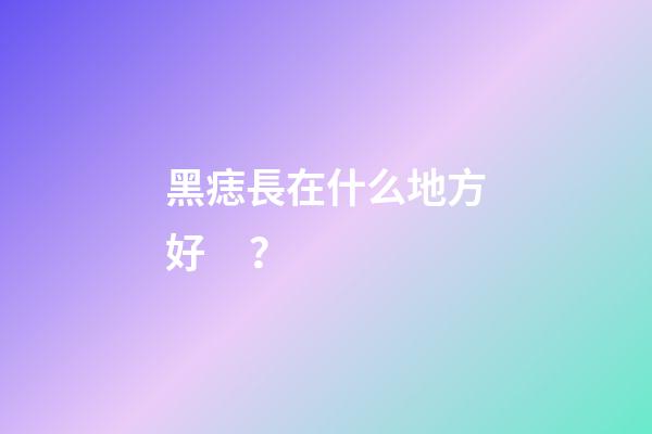 黑痣長在什么地方好？